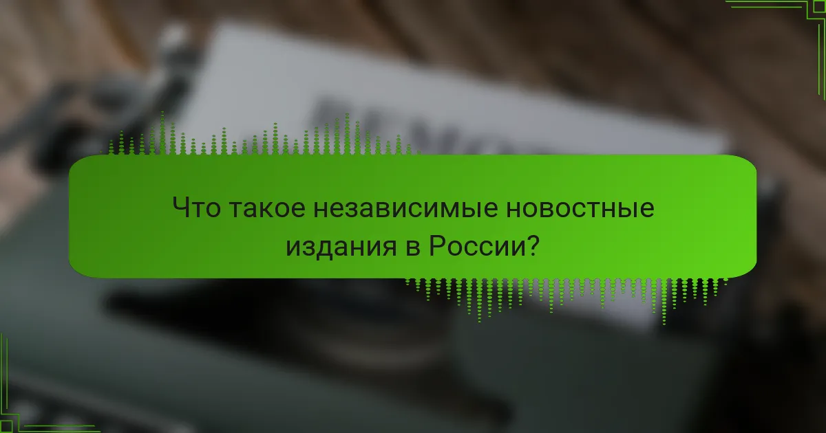 Что такое независимые новостные издания в России?