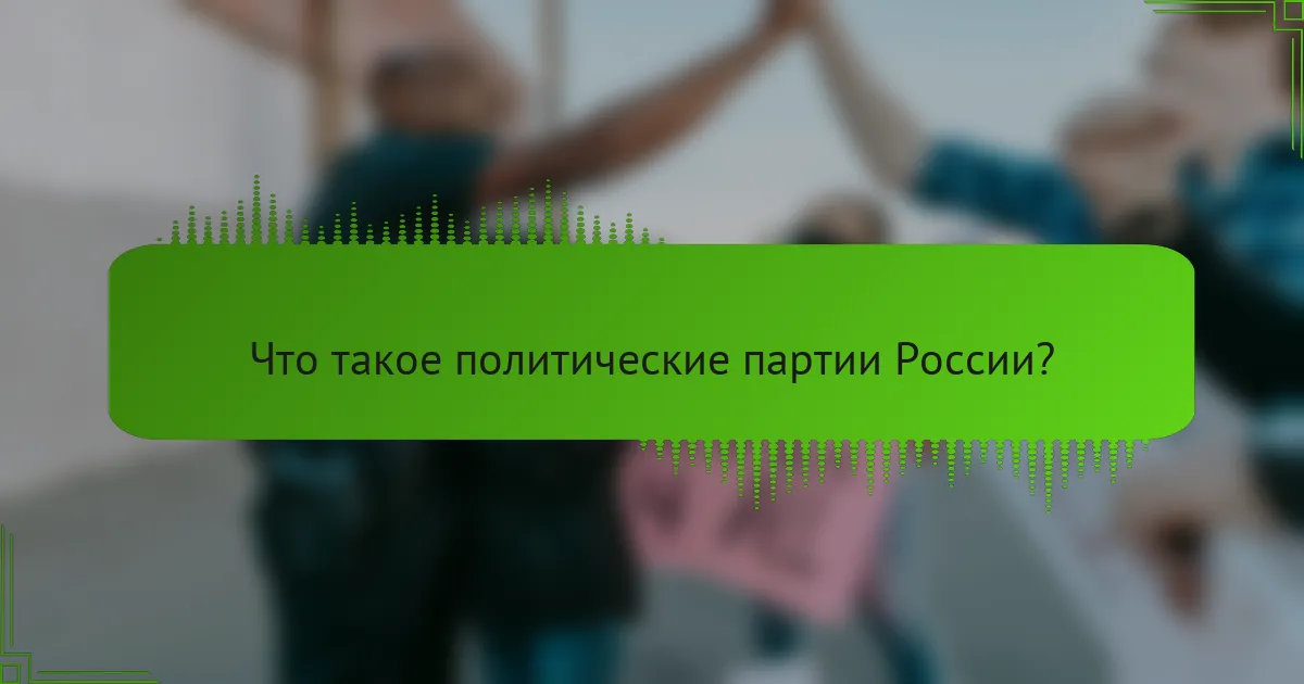 Что такое политические партии России?