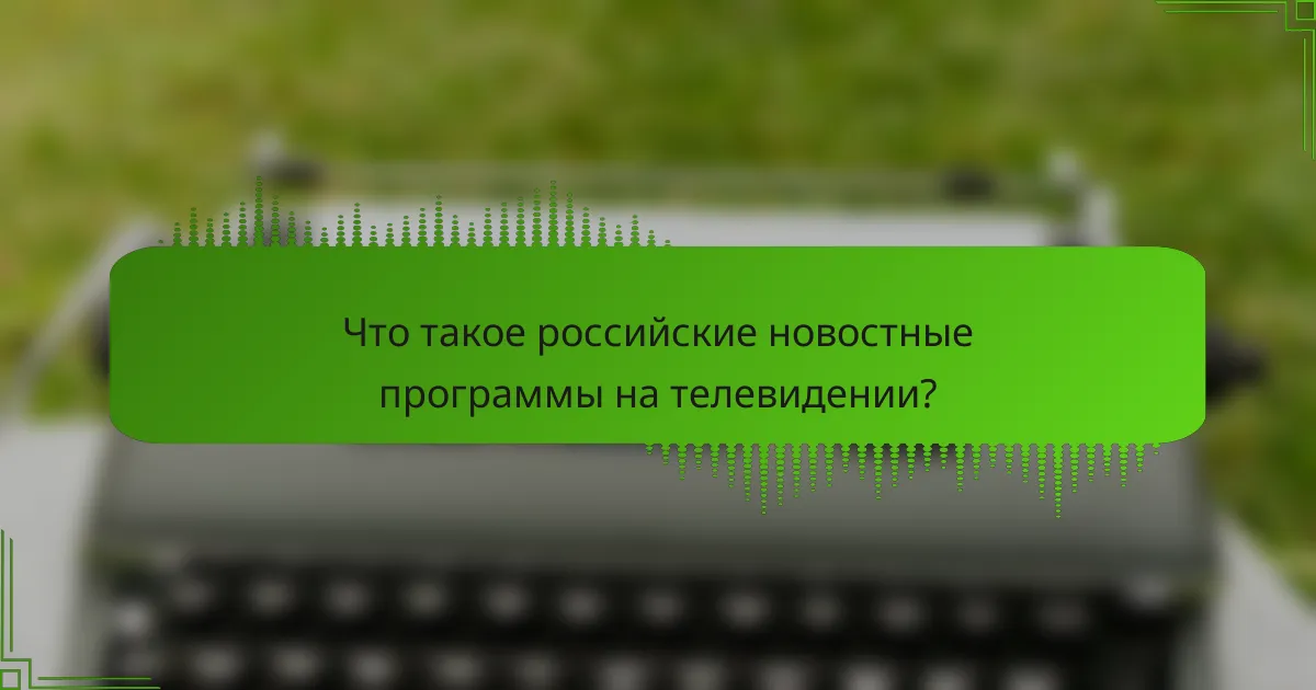 Что такое российские новостные программы на телевидении?