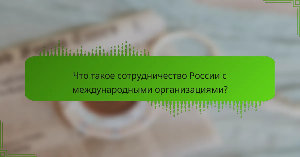 Что такое сотрудничество России с международными организациями?
