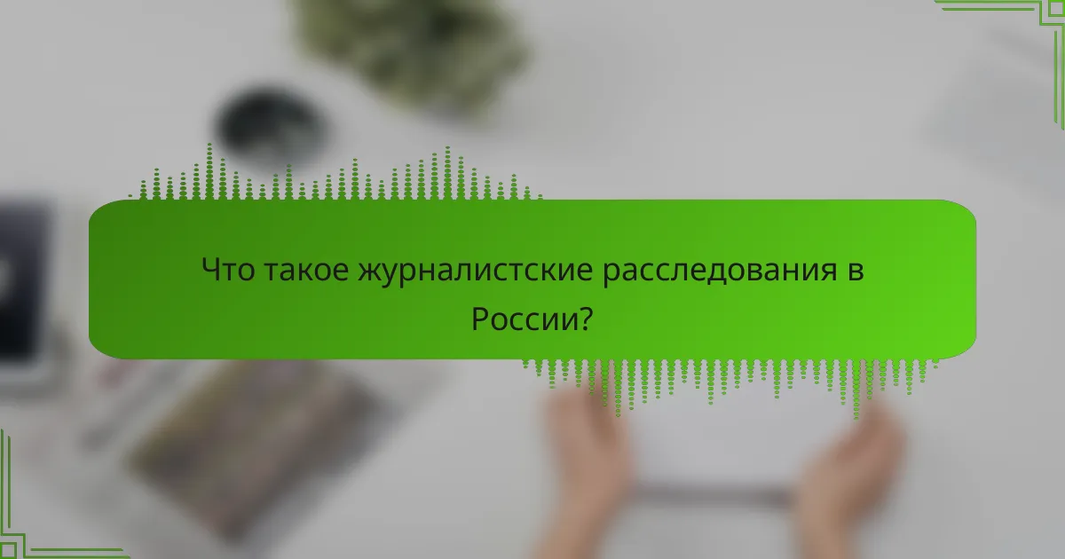 Что такое журналистские расследования в России?