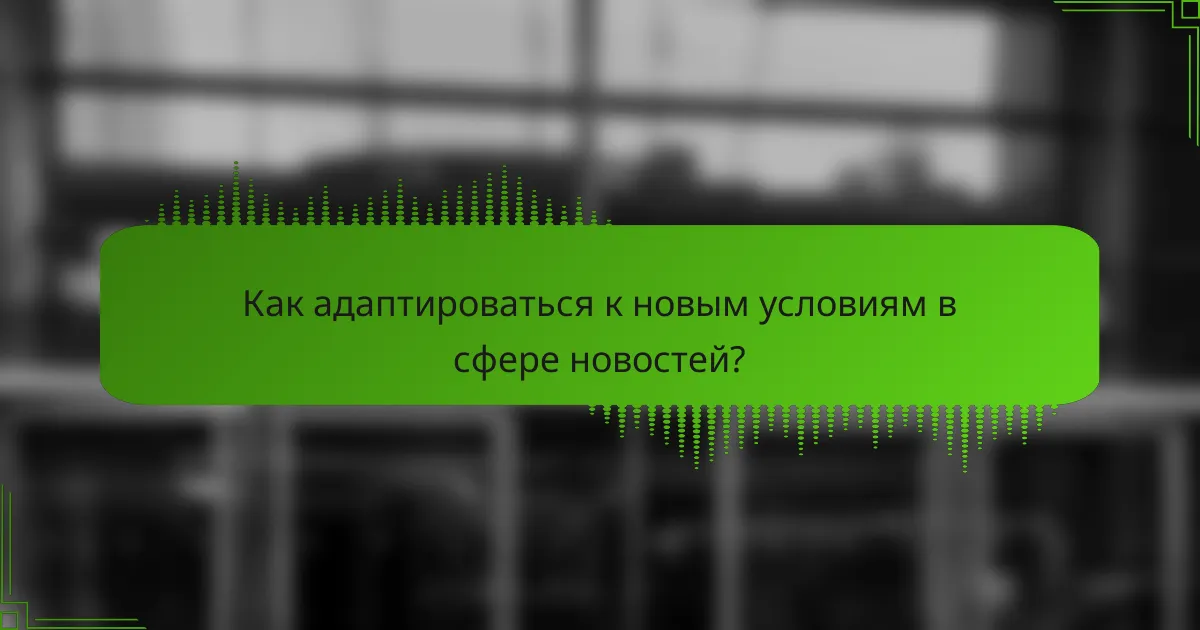 Как адаптироваться к новым условиям в сфере новостей?