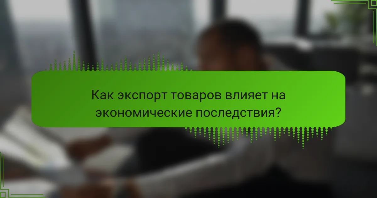 Как экспорт товаров влияет на экономические последствия?