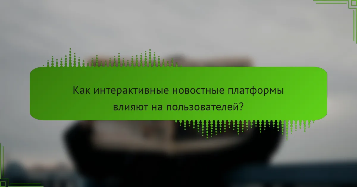 Как интерактивные новостные платформы влияют на пользователей?