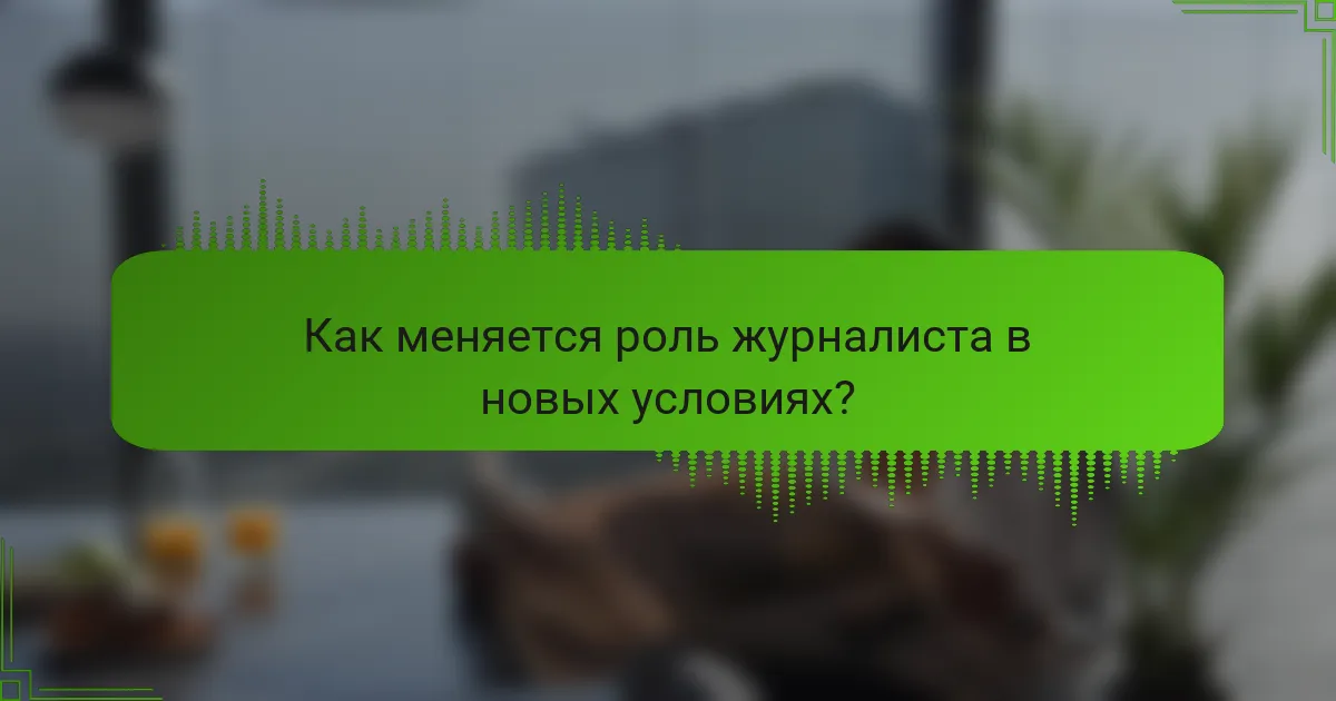 Как меняется роль журналиста в новых условиях?