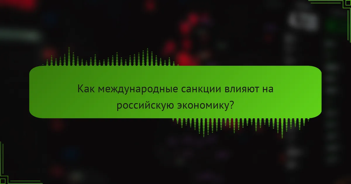 Как международные санкции влияют на российскую экономику?
