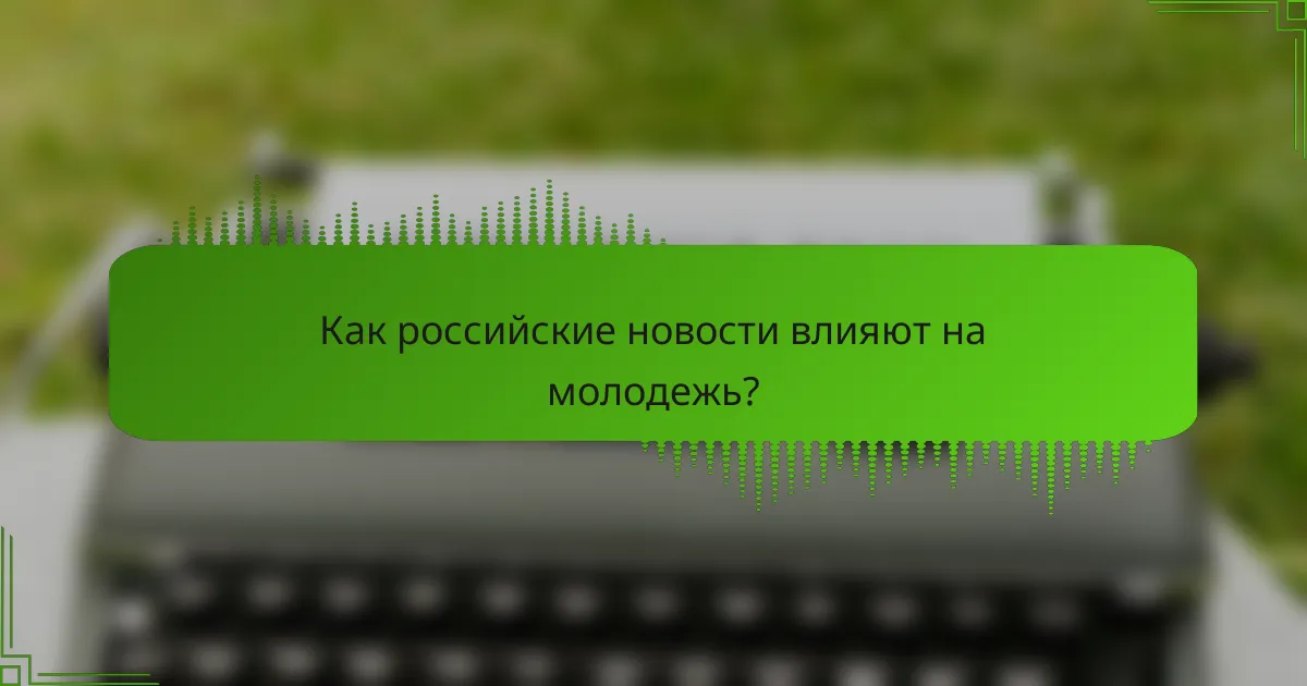 Как российские новости влияют на молодежь?