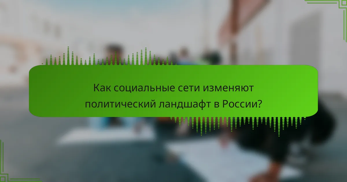 Как социальные сети изменяют политический ландшафт в России?