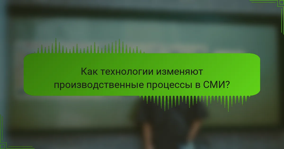 Как технологии изменяют производственные процессы в СМИ?