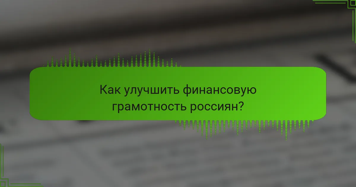 Как улучшить финансовую грамотность россиян?