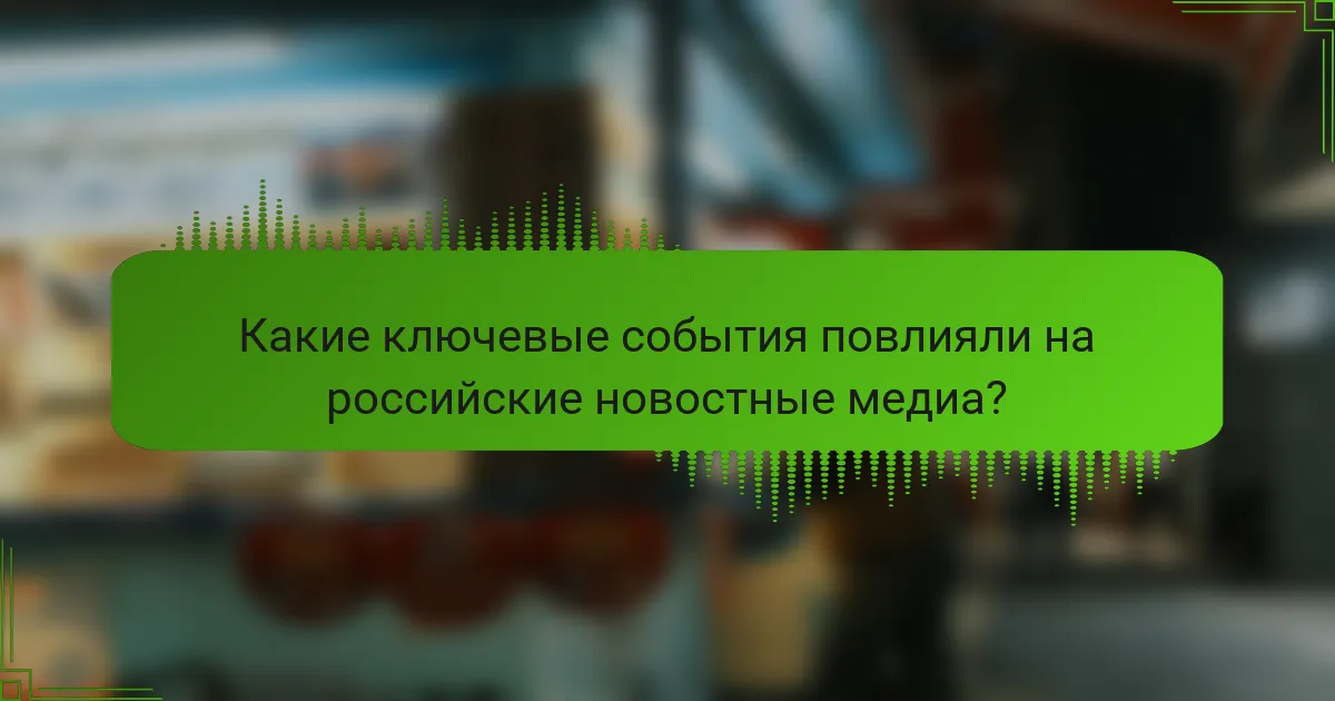 Какие ключевые события повлияли на российские новостные медиа?