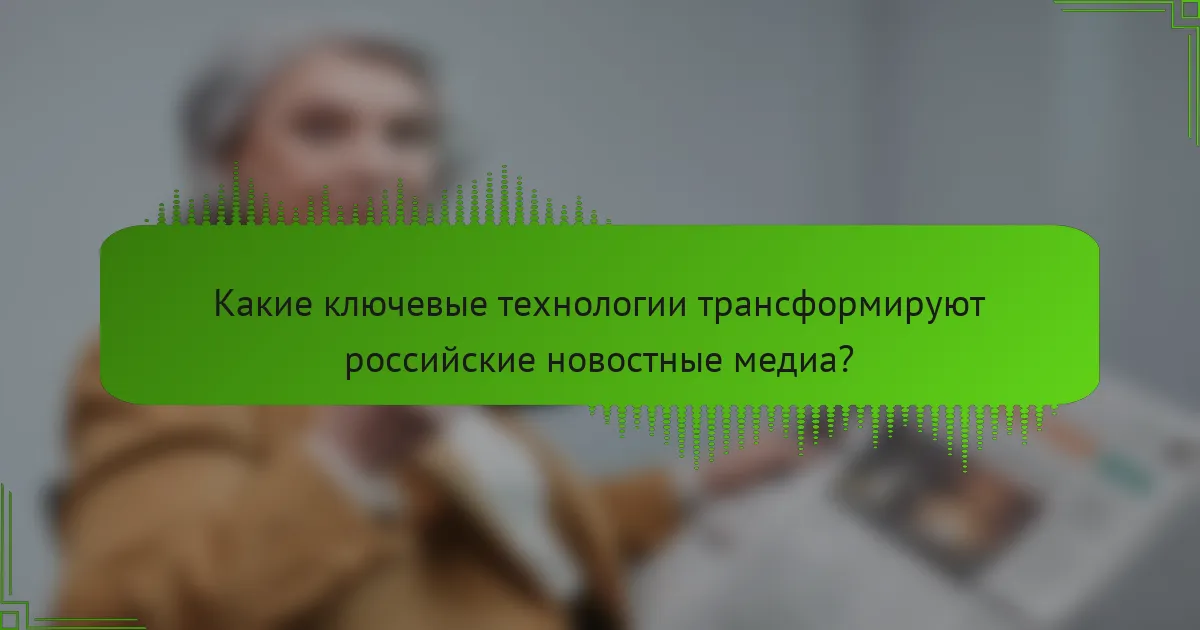 Какие ключевые технологии трансформируют российские новостные медиа?