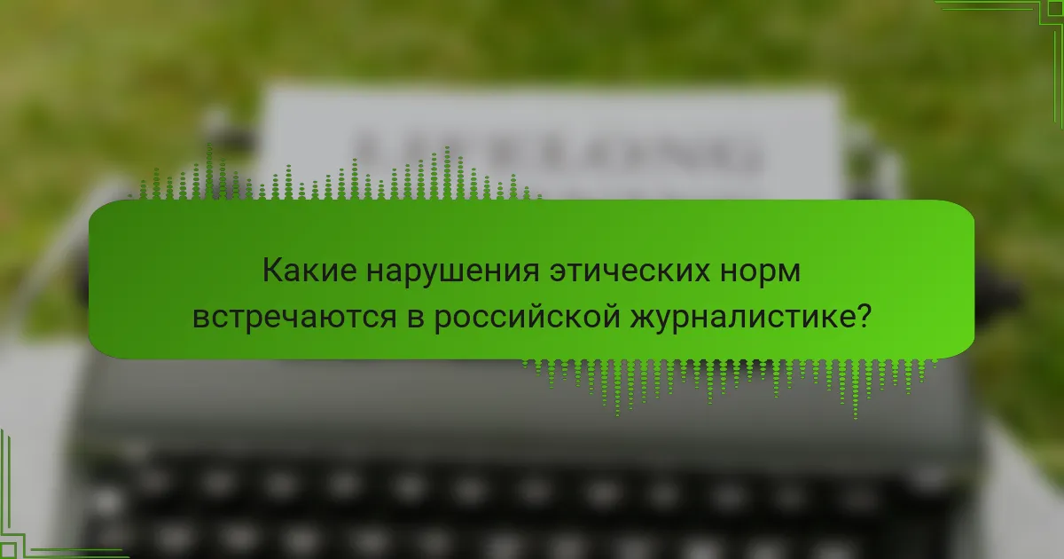 Какие нарушения этических норм встречаются в российской журналистике?