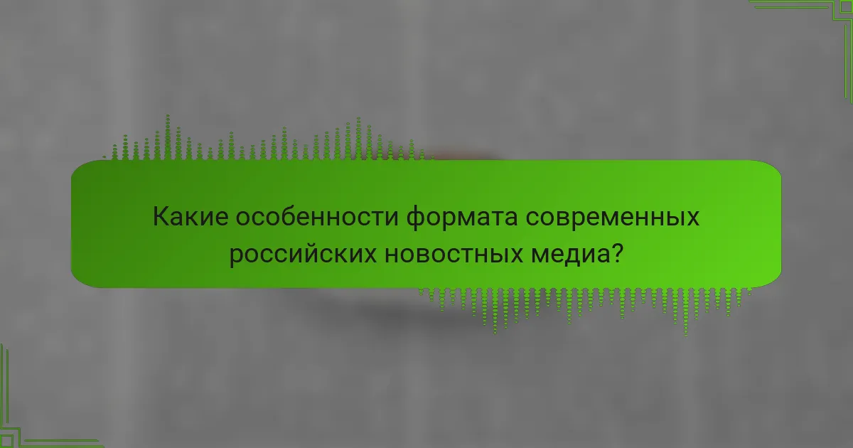 Какие особенности формата современных российских новостных медиа?