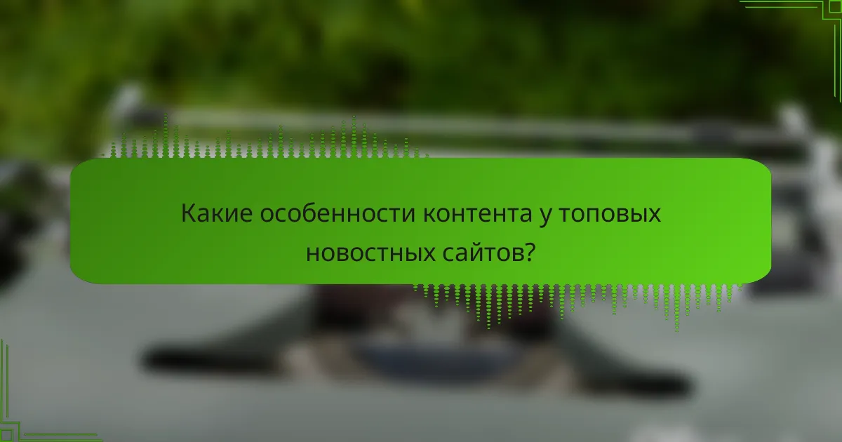 Какие особенности контента у топовых новостных сайтов?