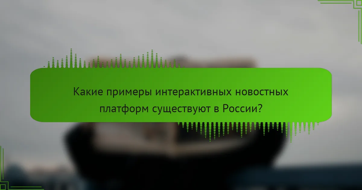 Какие примеры интерактивных новостных платформ существуют в России?