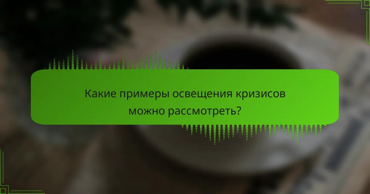 Какие примеры освещения кризисов можно рассмотреть?