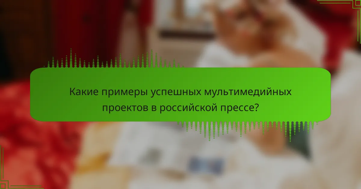 Какие примеры успешных мультимедийных проектов в российской прессе?