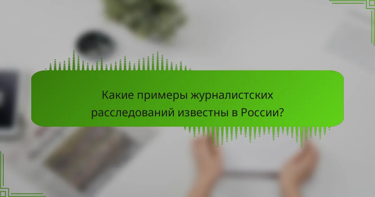 Какие примеры журналистских расследований известны в России?