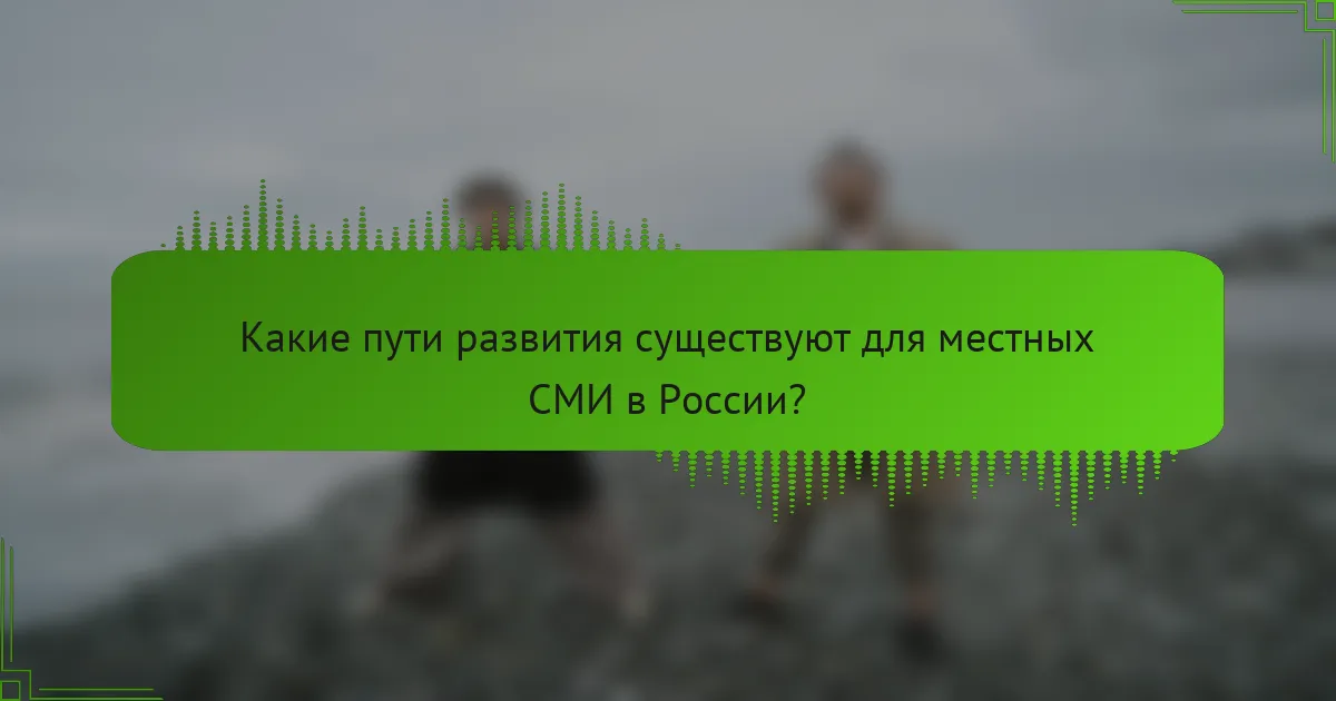 Какие пути развития существуют для местных СМИ в России?