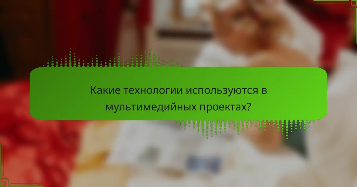 Какие технологии используются в мультимедийных проектах?