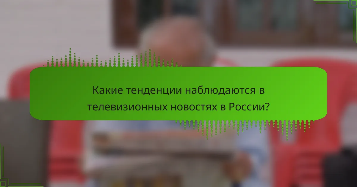 Какие тенденции наблюдаются в телевизионных новостях в России?