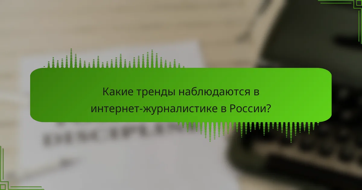 Какие тренды наблюдаются в интернет-журналистике в России?