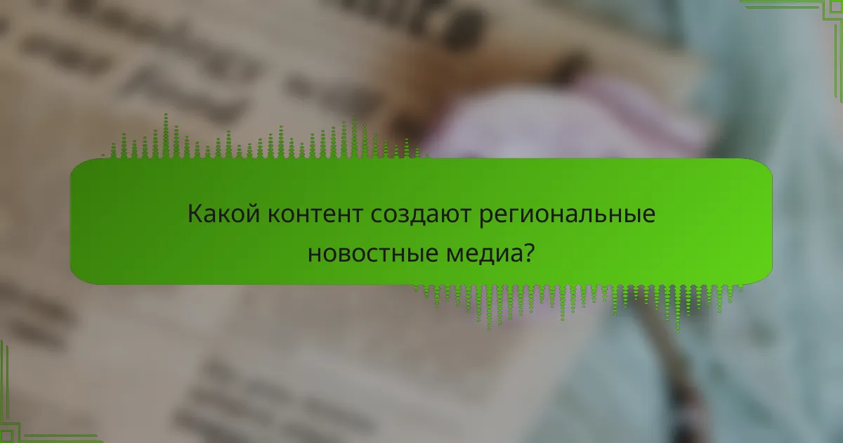 Какой контент создают региональные новостные медиа?