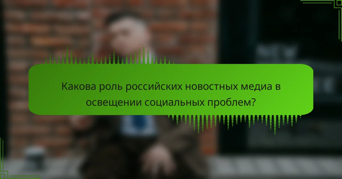 Какова роль российских новостных медиа в освещении социальных проблем?