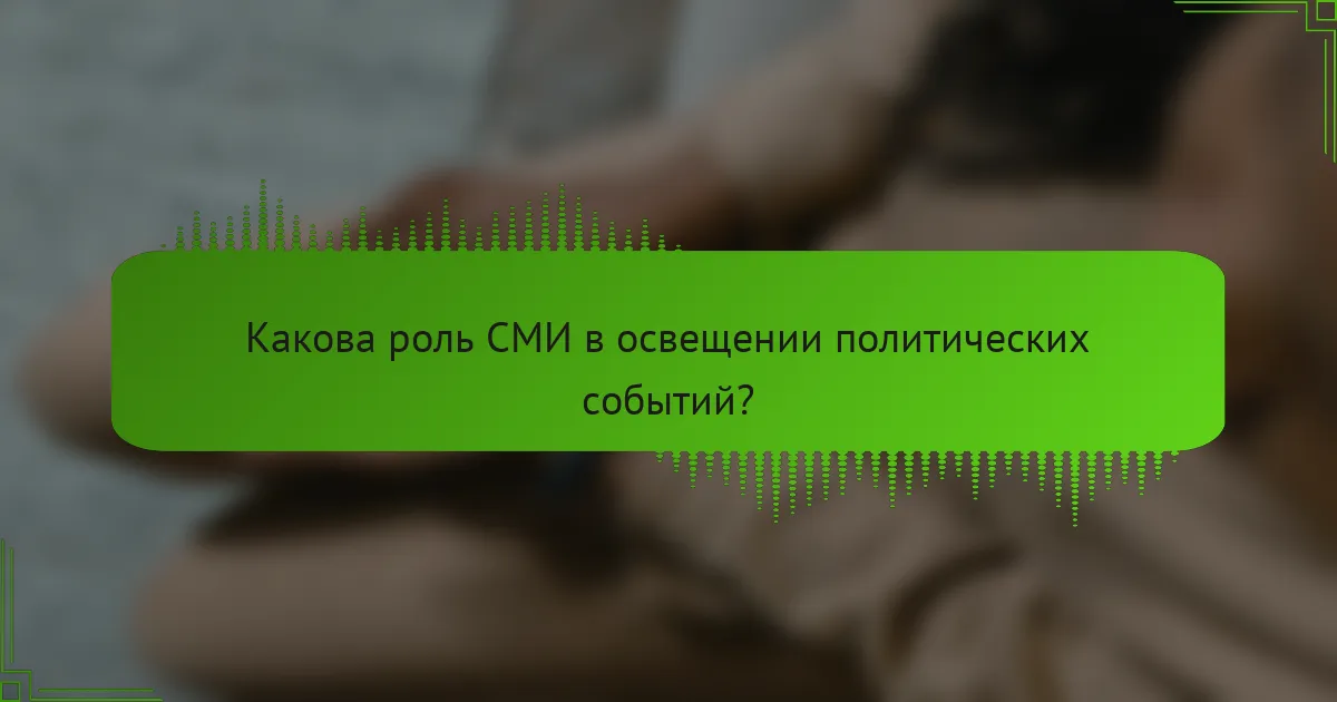 Какова роль СМИ в освещении политических событий?