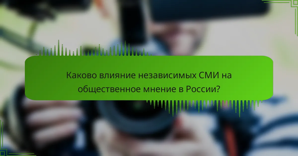 Каково влияние независимых СМИ на общественное мнение в России?