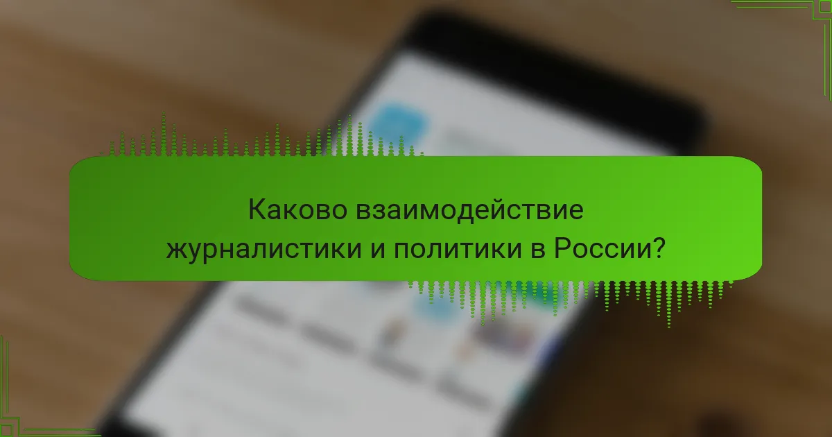 Каково взаимодействие журналистики и политики в России?