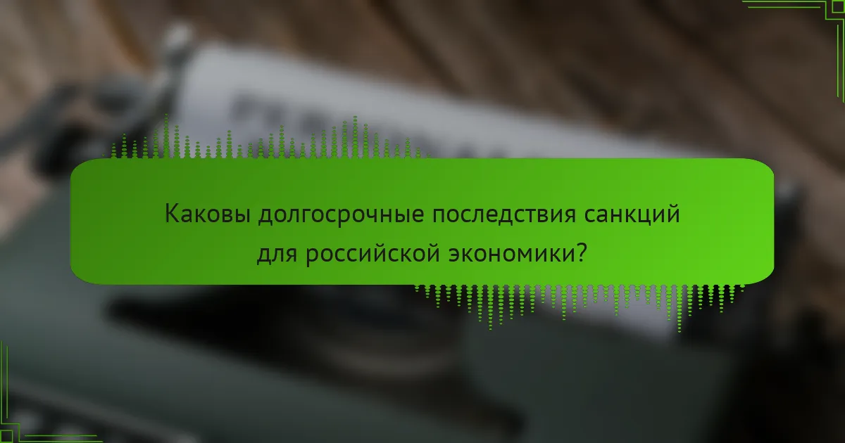 Каковы долгосрочные последствия санкций для российской экономики?