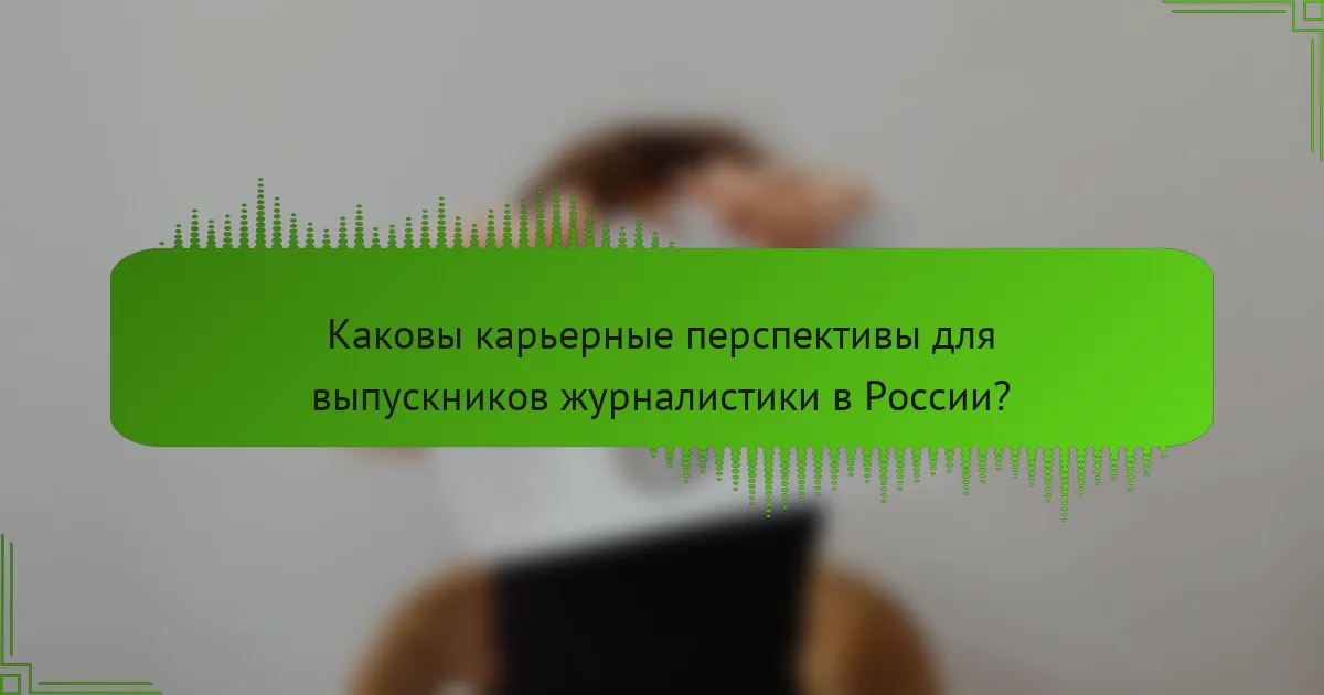 Каковы карьерные перспективы для выпускников журналистики в России?