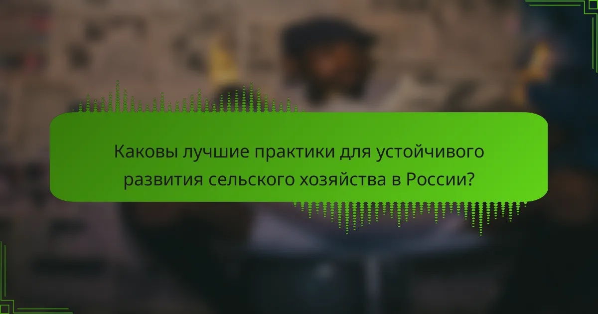 Каковы лучшие практики для устойчивого развития сельского хозяйства в России?