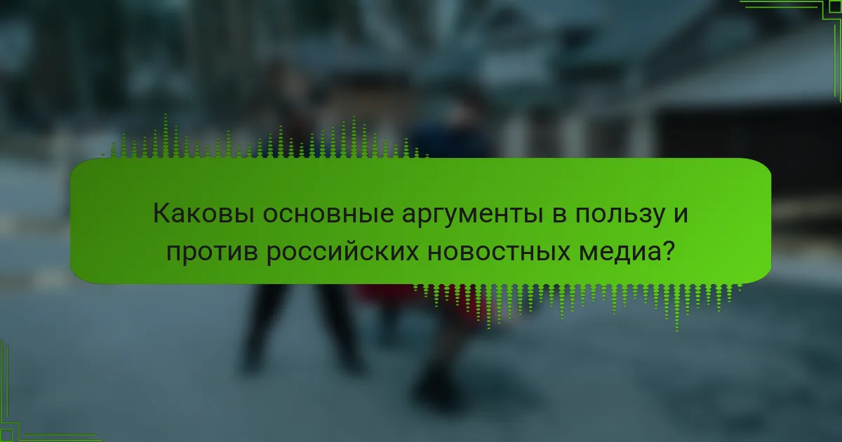 Каковы основные аргументы в пользу и против российских новостных медиа?