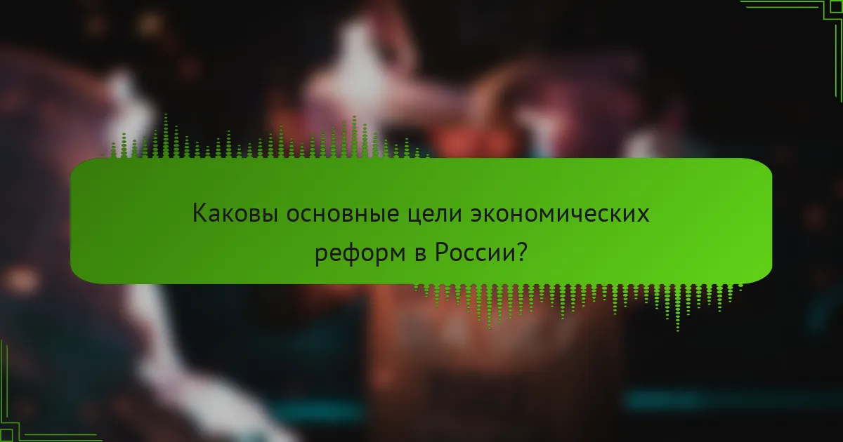 Каковы основные цели экономических реформ в России?