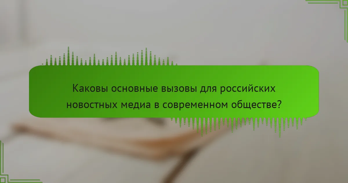 Каковы основные вызовы для российских новостных медиа в современном обществе?
