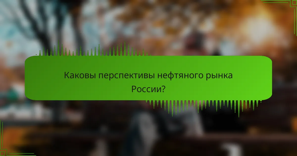 Каковы перспективы нефтяного рынка России?