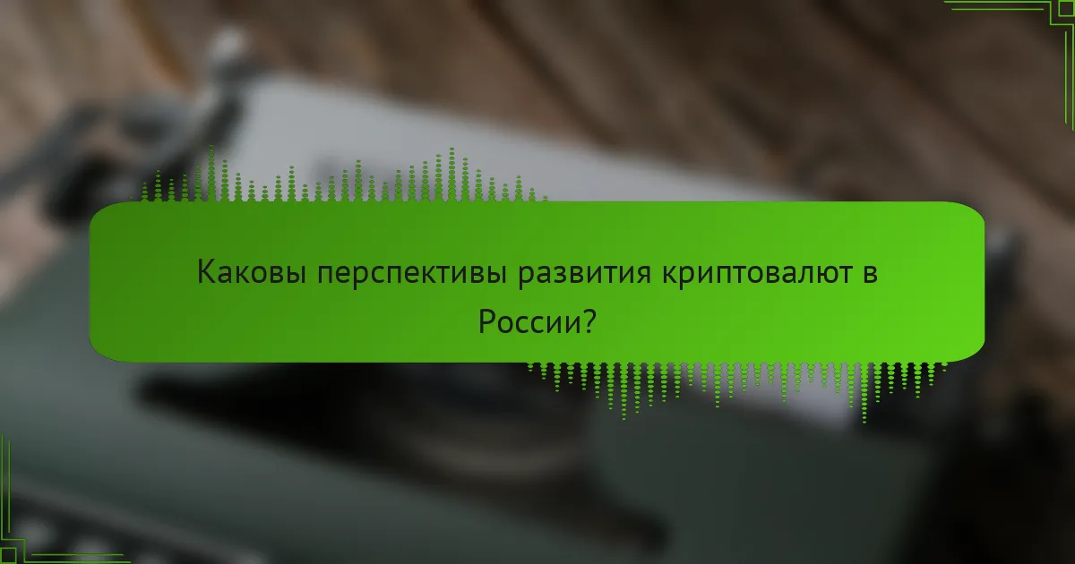 Каковы перспективы развития криптовалют в России?