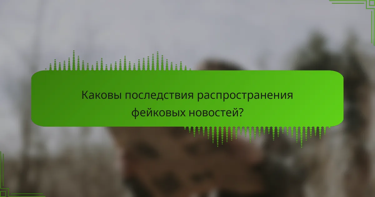 Каковы последствия распространения фейковых новостей?