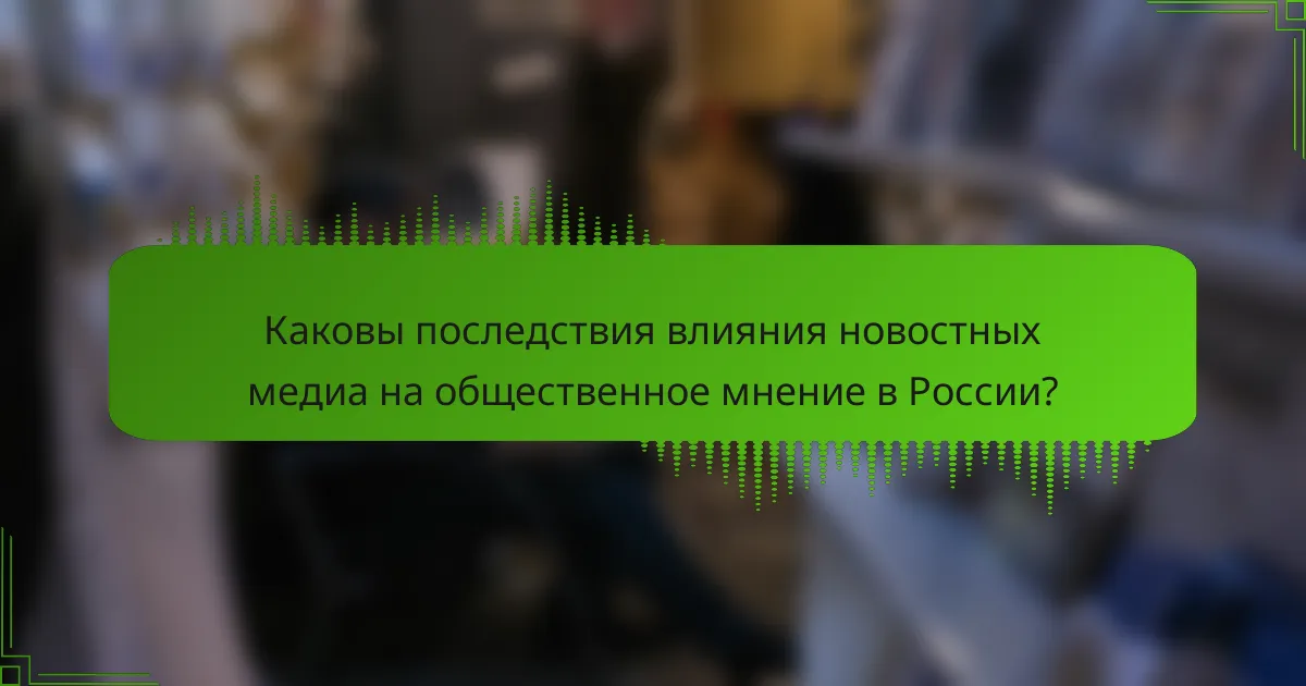 Каковы последствия влияния новостных медиа на общественное мнение в России?