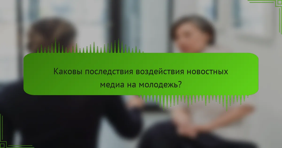 Каковы последствия воздействия новостных медиа на молодежь?