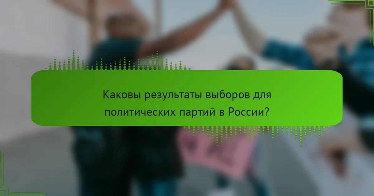 Каковы результаты выборов для политических партий в России?