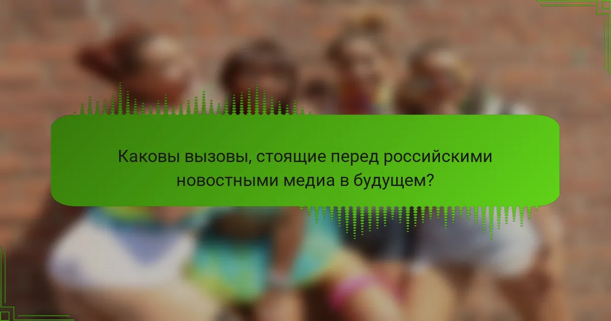 Каковы вызовы, стоящие перед российскими новостными медиа в будущем?